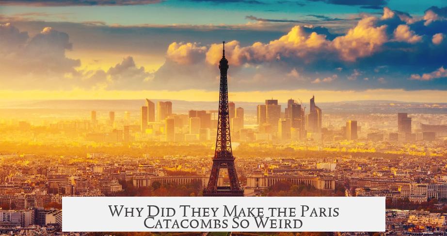 Why Did They Make the Paris Catacombs So Weird?