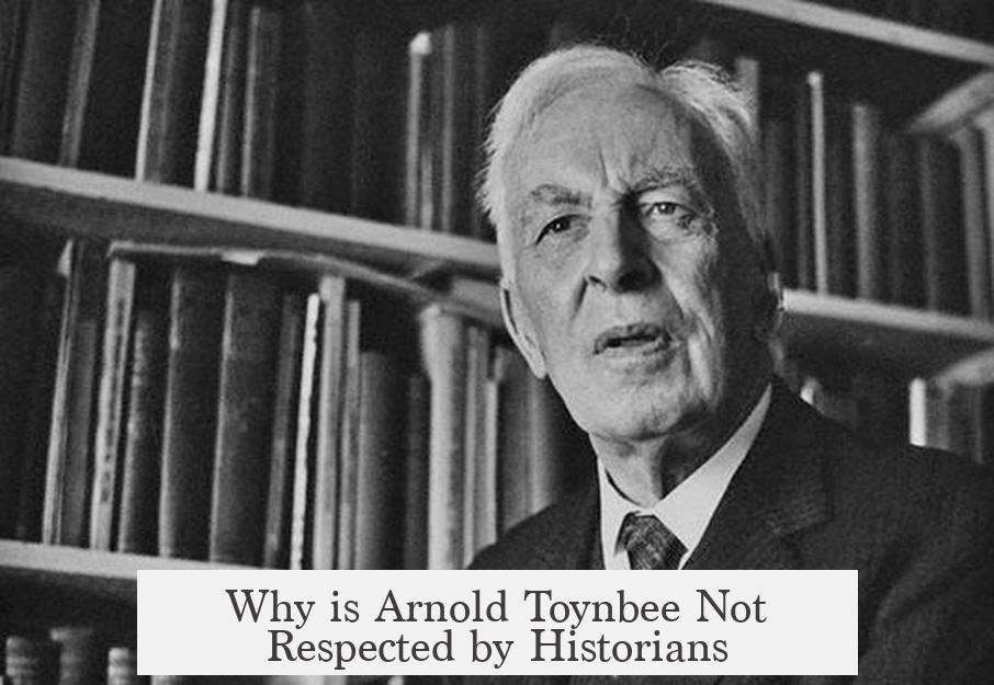 Why is Arnold Toynbee Not Respected by Historians?