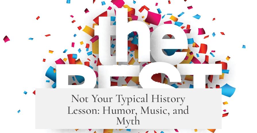 Not Your Typical History Lesson: Humor, Music, and Myth