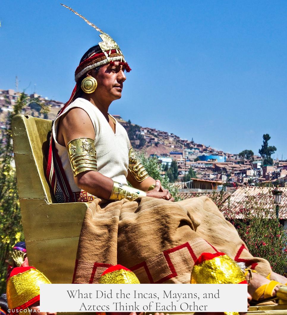 What Did the Incas, Mayans, and Aztecs Think of Each Other?