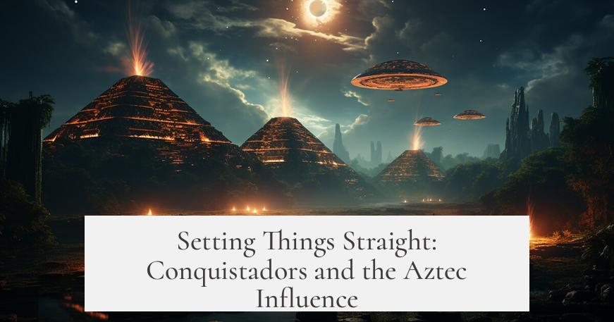 Setting Things Straight: Conquistadors and the Aztec Influence
