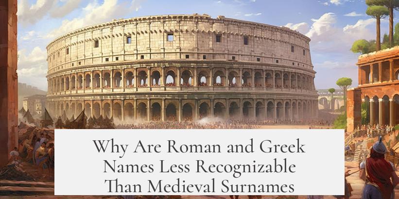 Why Are Roman and Greek Names Less Recognizable Than Medieval Surnames?