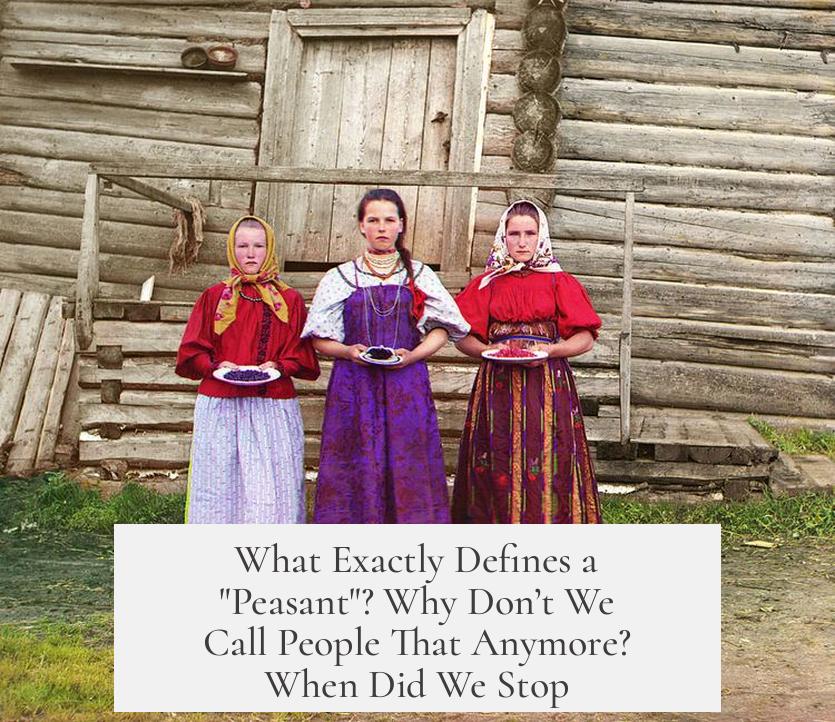 What Exactly Defines a "Peasant"? Why Don’t We Call People That Anymore? When Did We Stop?