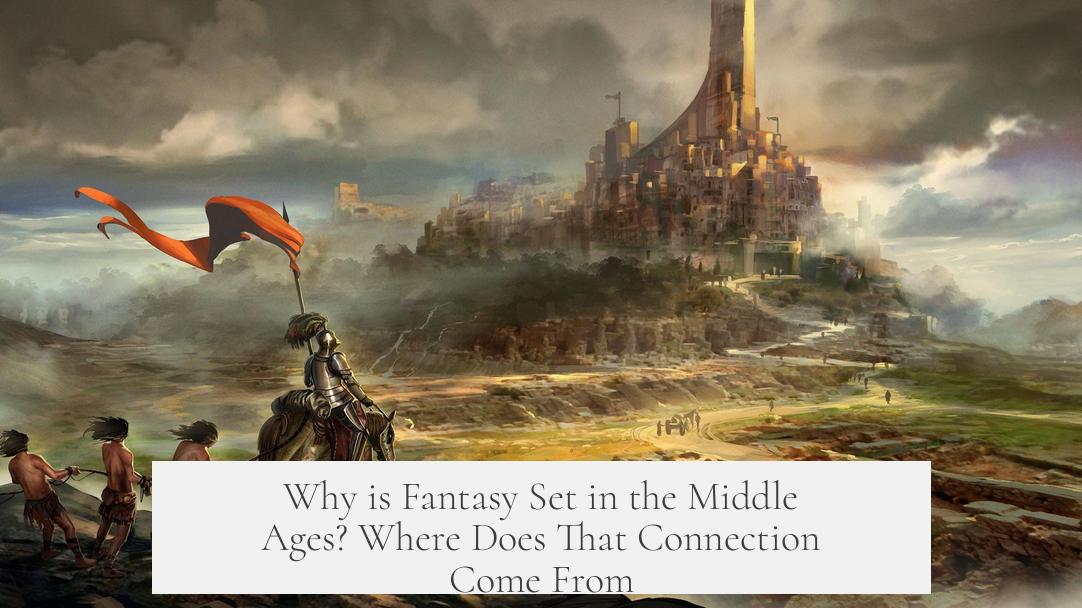 Why is Fantasy Set in the Middle Ages? Where Does That Connection Come From?