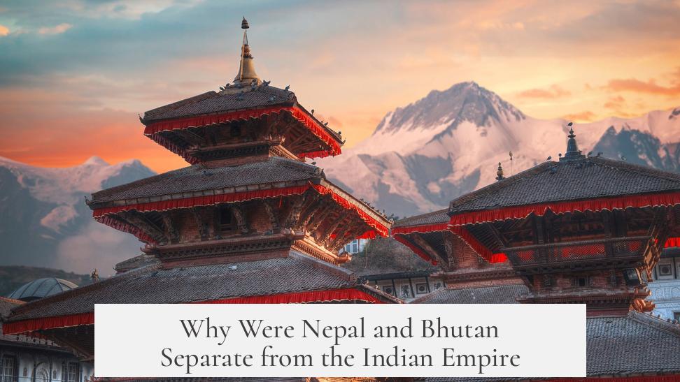 Why Were Nepal and Bhutan Separate from the Indian Empire?