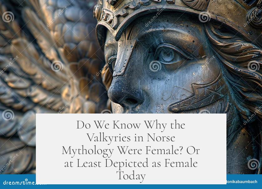 Do We Know Why the Valkyries in Norse Mythology Were Female? Or at Least Depicted as Female Today?