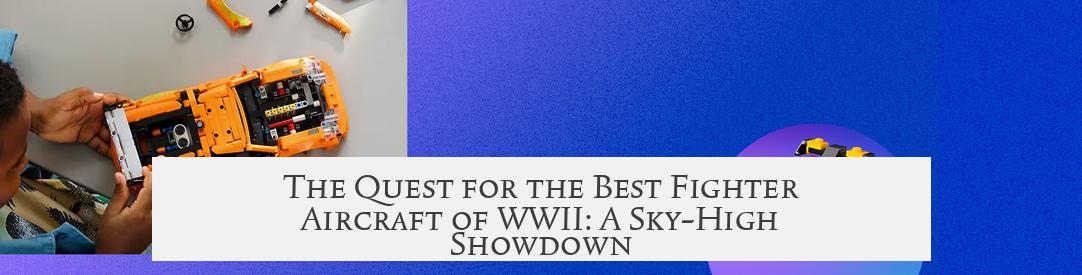 The Quest for the Best Fighter Aircraft of WWII: A Sky-High Showdown
