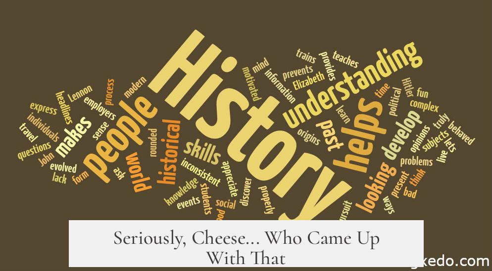 Seriously, Cheese... Who Came Up With That?