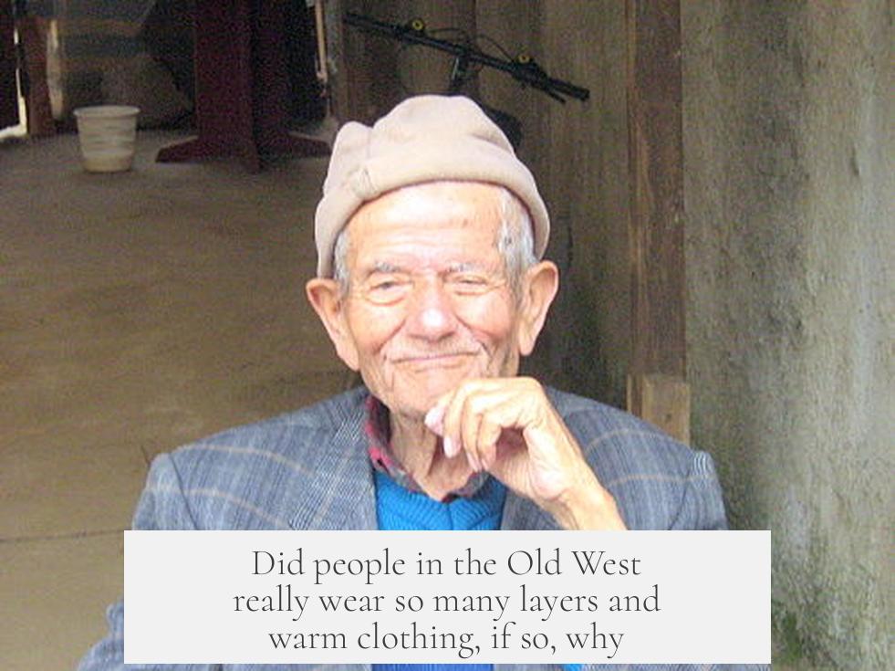 Did people in the Old West really wear so many layers and warm clothing, if so, why?