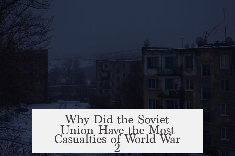 Why Did the Soviet Union Have the Most Casualties of World War 2?