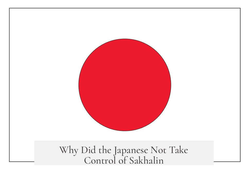 Why Did the Japanese Not Take Control of Sakhalin?