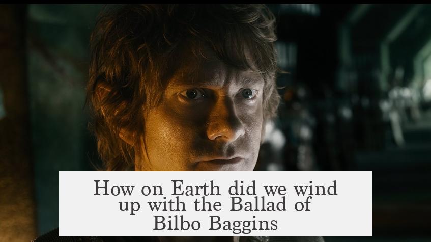 How on Earth did we wind up with the Ballad of Bilbo Baggins?