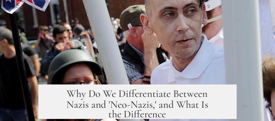 Why Do We Differentiate Between Nazis and 'Neo-Nazis,' and What Is the Difference?