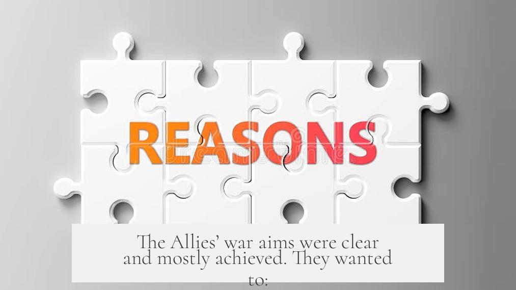The Allies’ war aims were clear and mostly achieved. They wanted to: