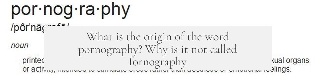 What is the origin of the word pornography? Why is it not called fornography?