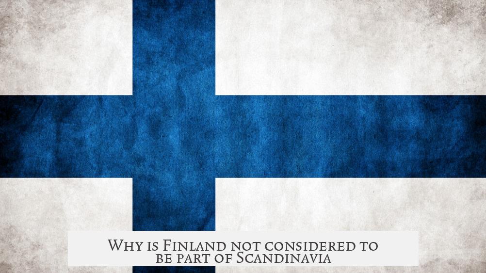 Why is Finland not considered to be part of Scandinavia?