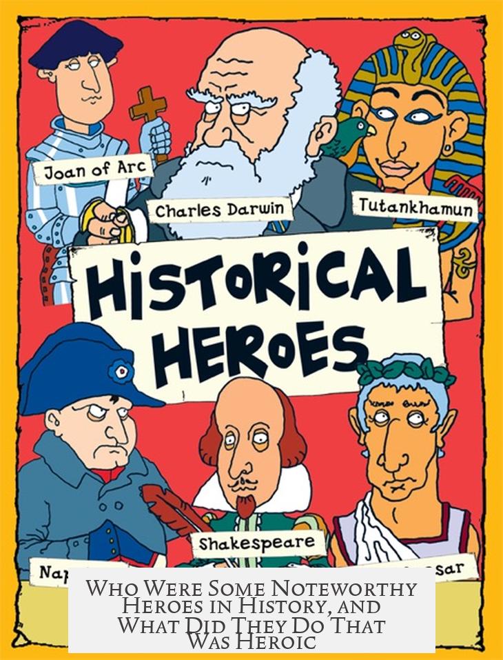 Who Were Some Noteworthy Heroes in History, and What Did They Do That Was Heroic?