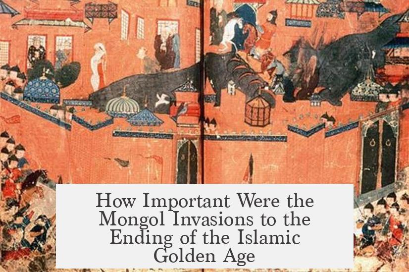 How Important Were the Mongol Invasions to the Ending of the Islamic Golden Age?