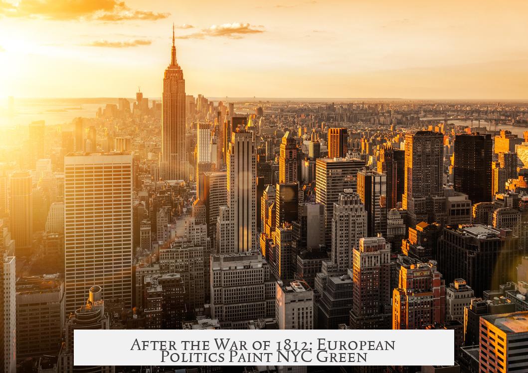 After the War of 1812: European Politics Paint NYC Green