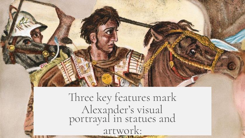 Three key features mark Alexander’s visual portrayal in statues and artwork: