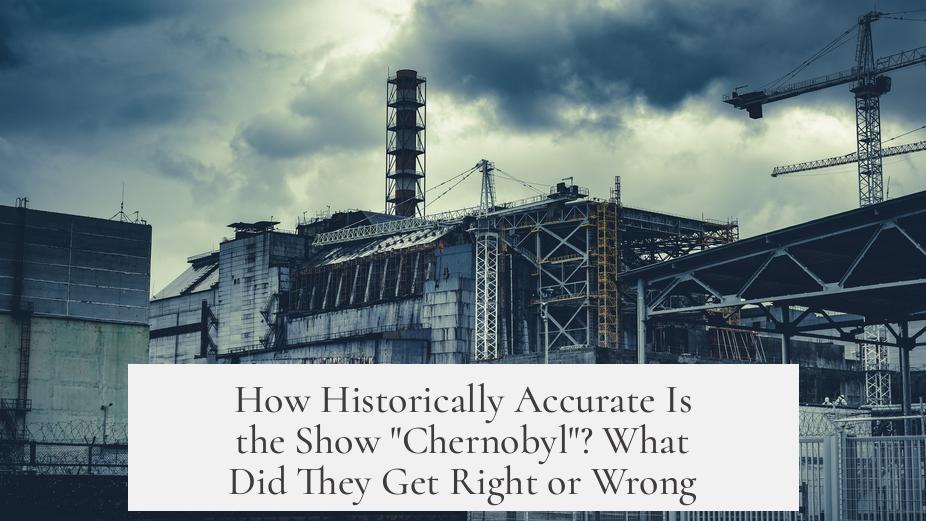 How Historically Accurate Is the Show "Chernobyl"? What Did They Get Right or Wrong?