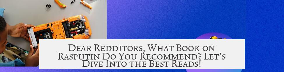 Dear Redditors, What Book on Rasputin Do You Recommend? Let’s Dive Into the Best Reads!
