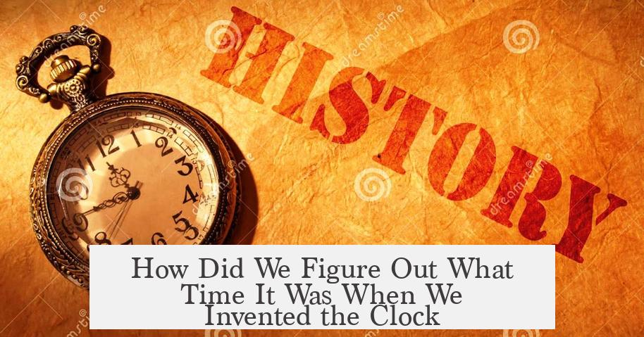 How Did We Figure Out What Time It Was When We Invented the Clock?