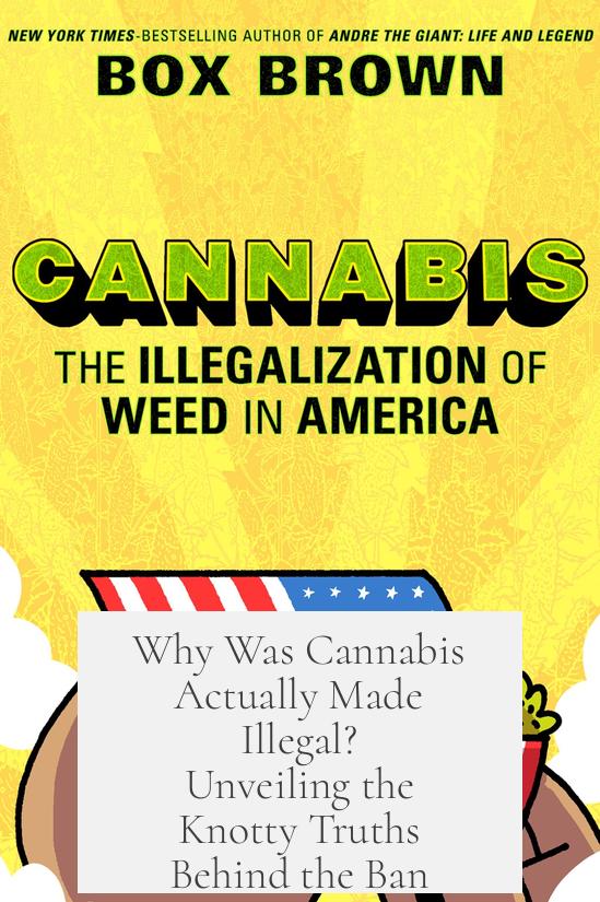 Why Was Cannabis Actually Made Illegal? Unveiling the Knotty Truths Behind the Ban