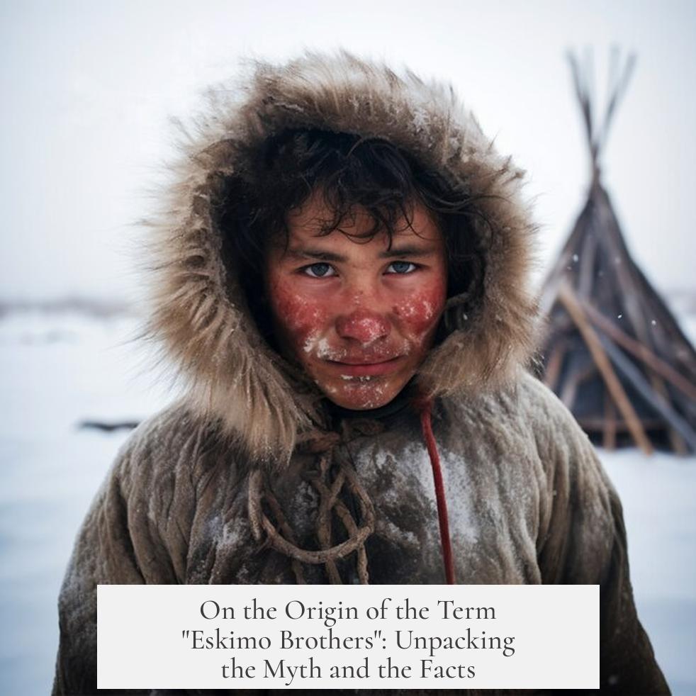 On the Origin of the Term "Eskimo Brothers": Unpacking the Myth and the Facts