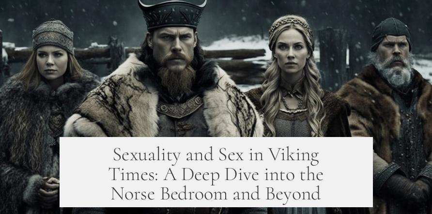 Sexuality and Sex in Viking Times: A Deep Dive into the Norse Bedroom and Beyond