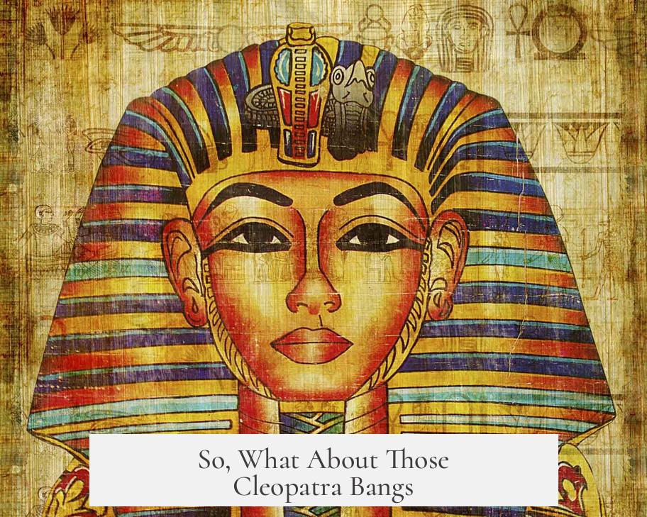 So, What About Those Cleopatra Bangs?