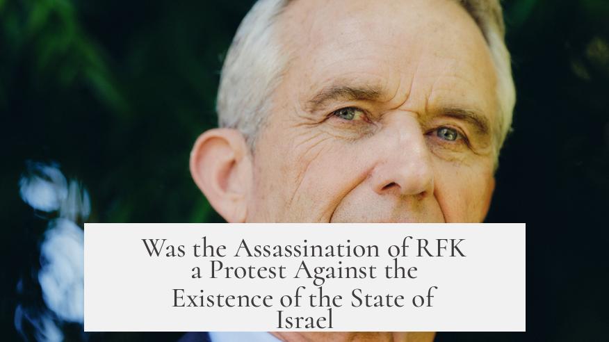 Was the Assassination of RFK a Protest Against the Existence of the State of Israel?