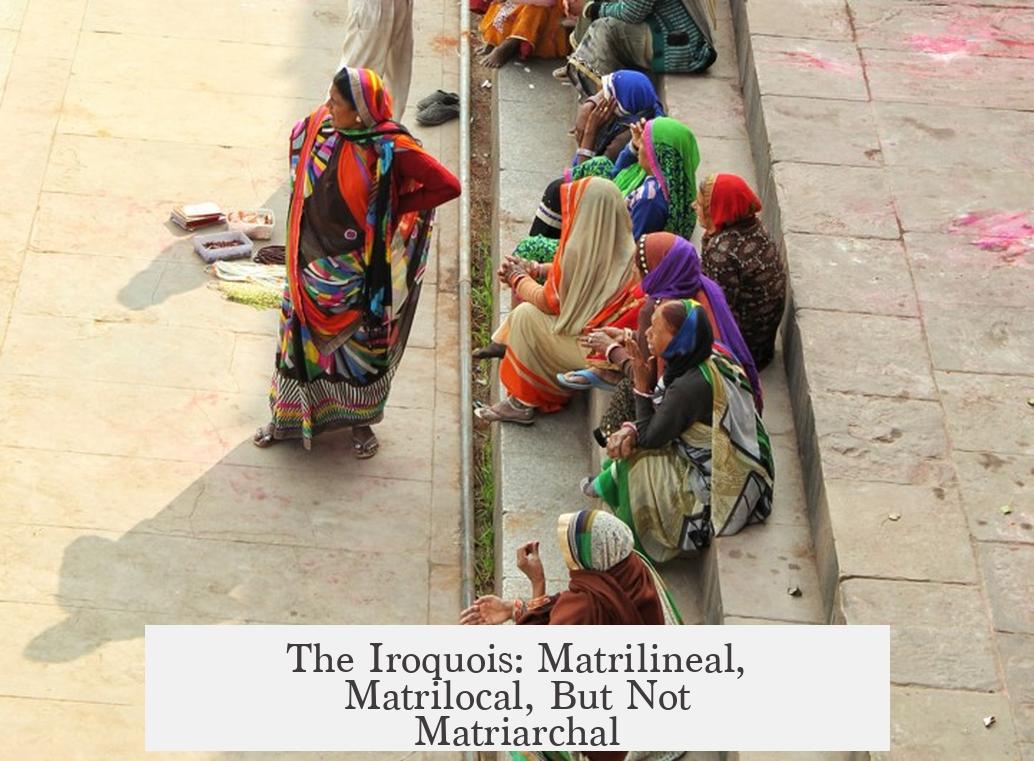 The Iroquois: Matrilineal, Matrilocal, But Not Matriarchal