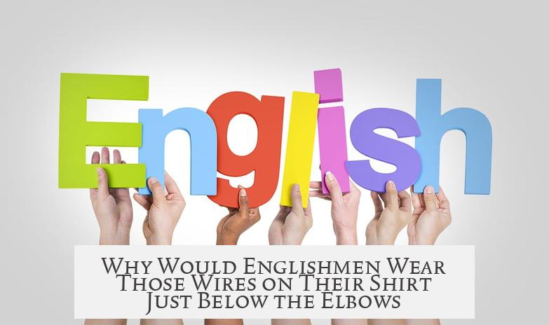Why Would Englishmen Wear Those Wires on Their Shirt Just Below the Elbows?