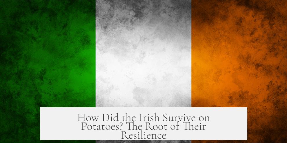 How Did the Irish Survive on Potatoes? The Root of Their Resilience