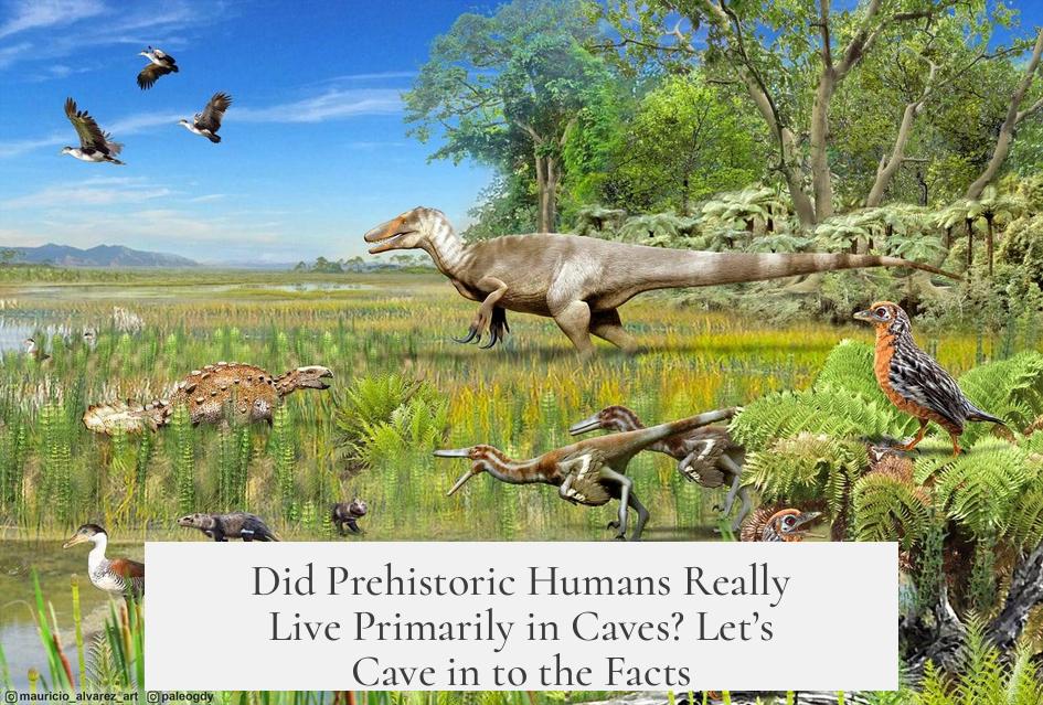 Did Prehistoric Humans Really Live Primarily in Caves? Let’s Cave in to the Facts