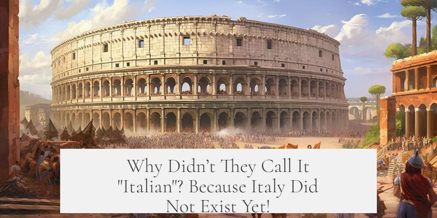 Why Didn’t They Call It "Italian"? Because Italy Did Not Exist Yet!