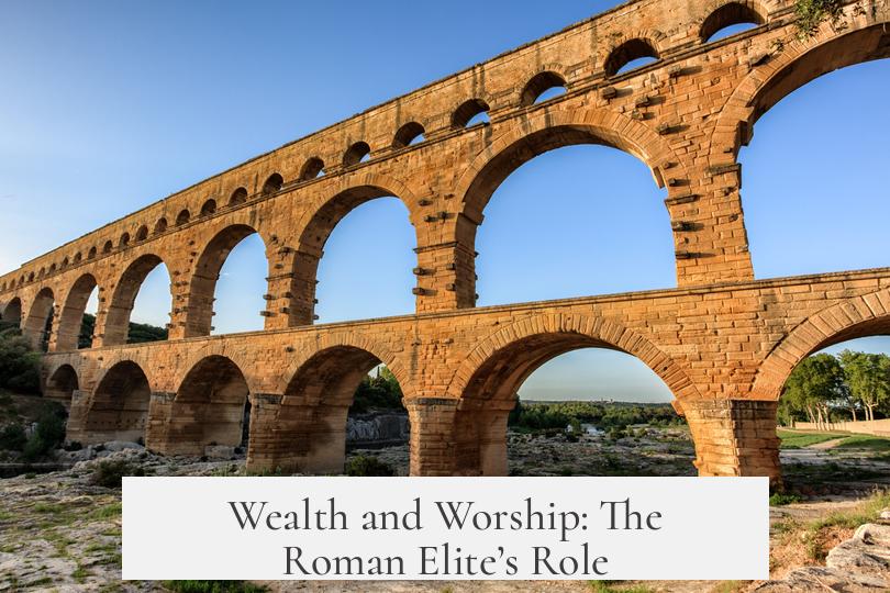 Wealth and Worship: The Roman Elite’s Role