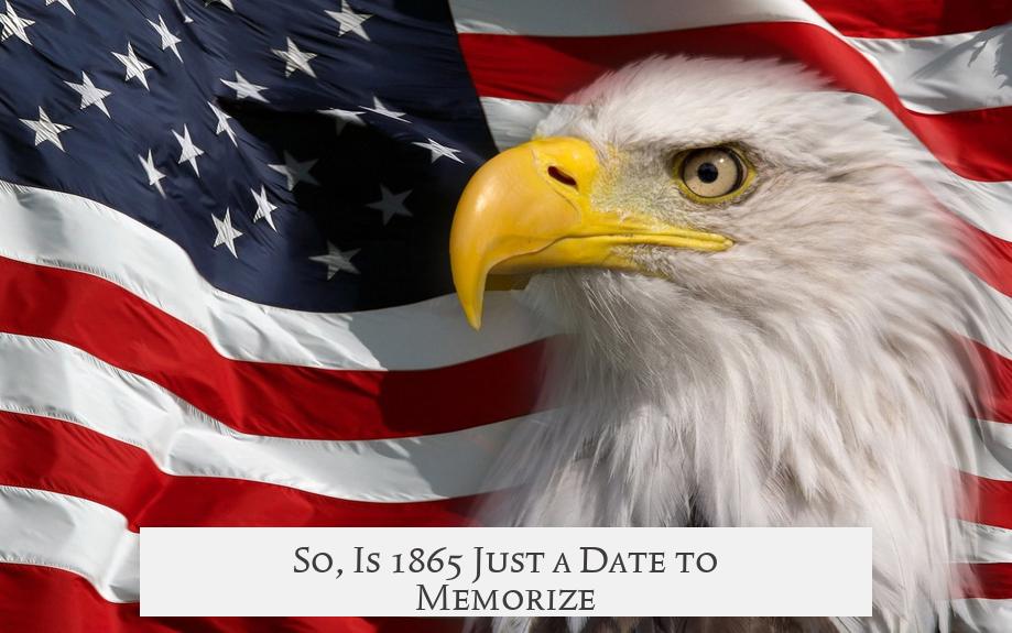 So, Is 1865 Just a Date to Memorize?