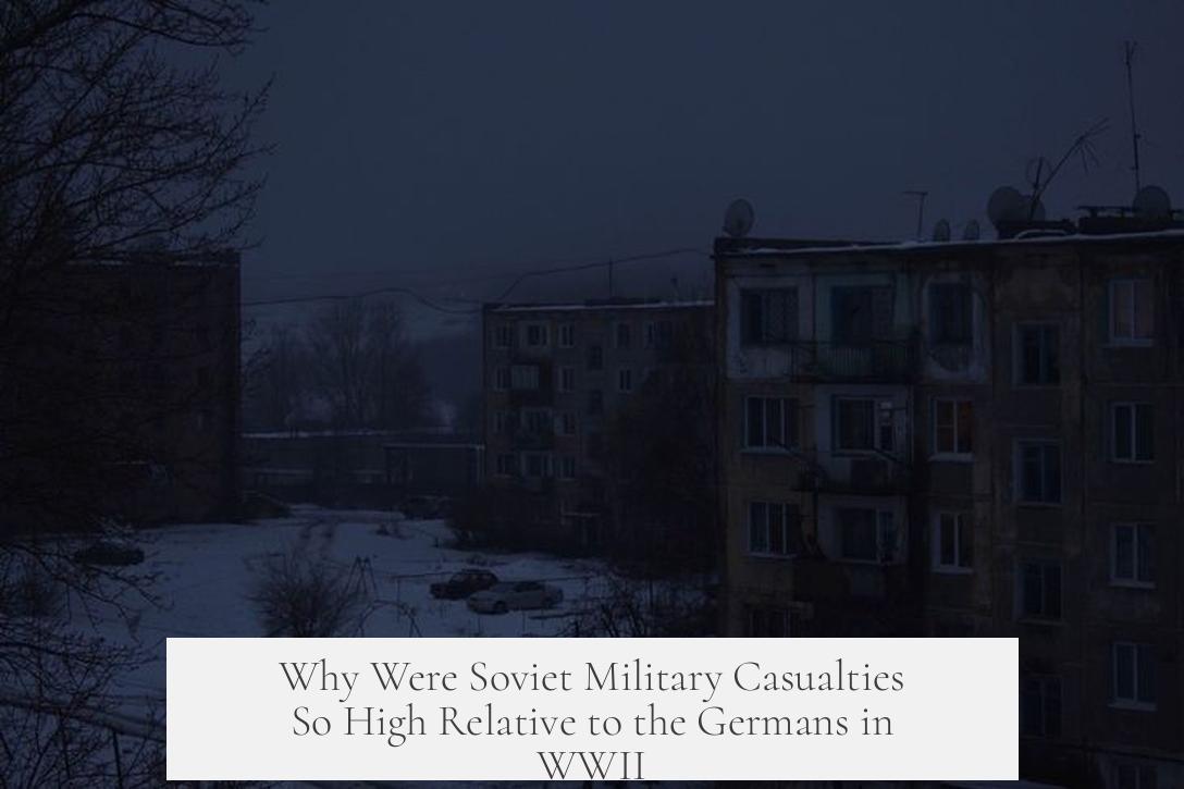 Why Were Soviet Military Casualties So High Relative to the Germans in WWII?