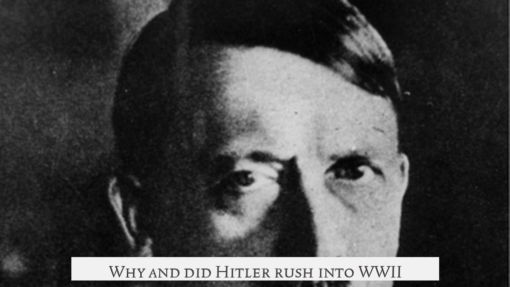 Why and did Hitler rush into WWII?