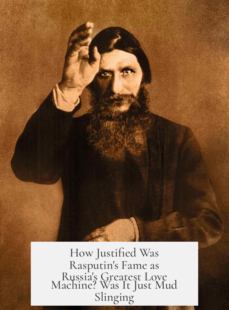 How Justified Was Rasputin's Fame as Russia's Greatest Love Machine? Was It Just Mud Slinging?