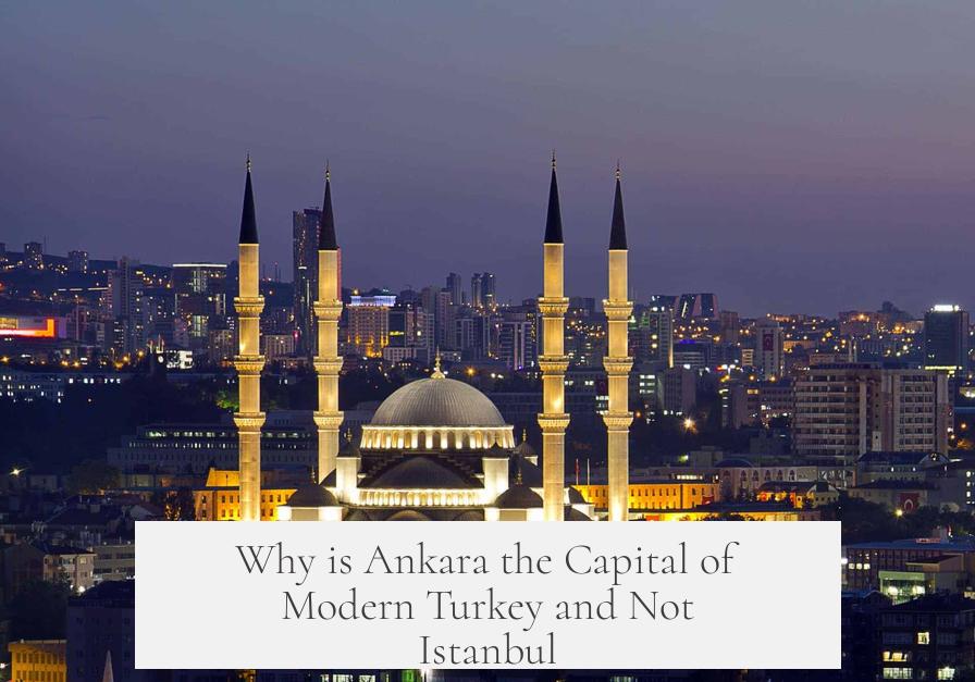 Why is Ankara the Capital of Modern Turkey and Not Istanbul?