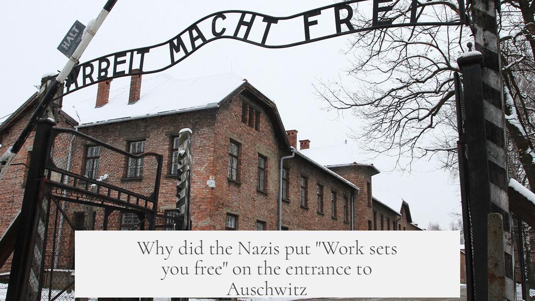 Why did the Nazis put "Work sets you free" on the entrance to Auschwitz?