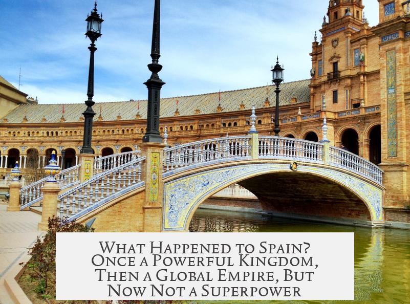 What Happened to Spain? Once a Powerful Kingdom, Then a Global Empire, But Now Not a Superpower?