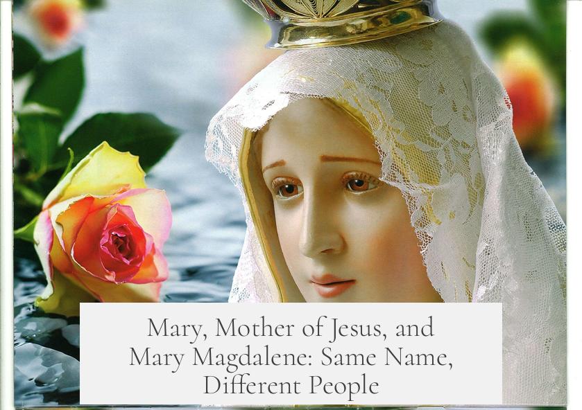 Mary, Mother of Jesus, and Mary Magdalene: Same Name, Different People?