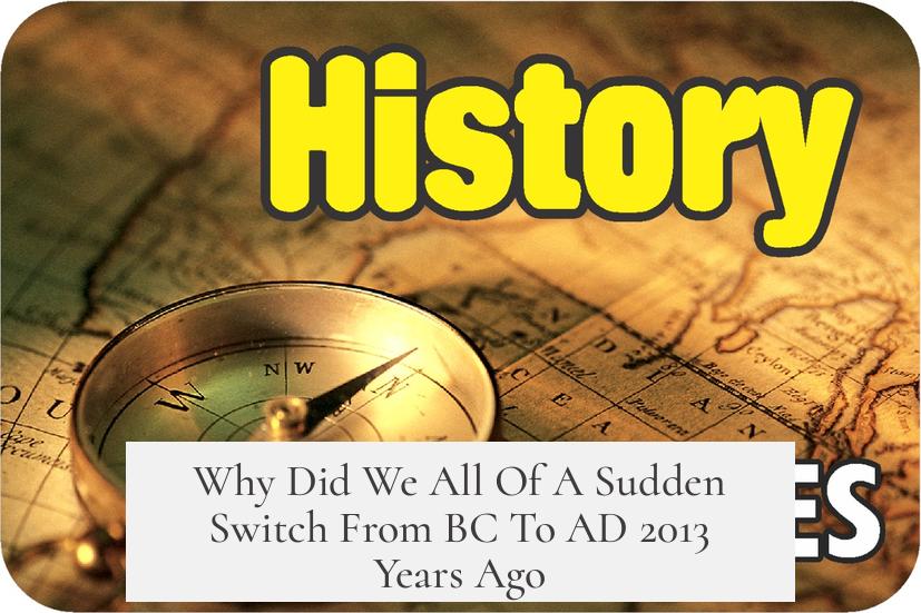 Why Did We All Of A Sudden Switch From BC To AD 2013 Years Ago?