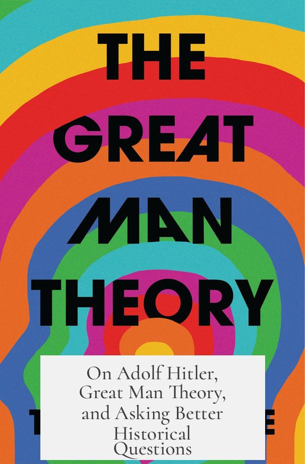 On Adolf Hitler, Great Man Theory, and Asking Better Historical Questions