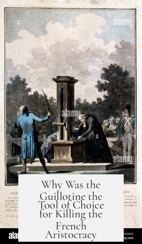 Why Was the Guillotine the Tool of Choice for Killing the French Aristocracy?