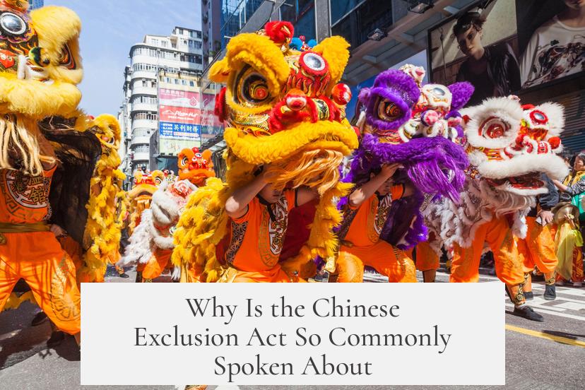 Why Is the Chinese Exclusion Act So Commonly Spoken About?